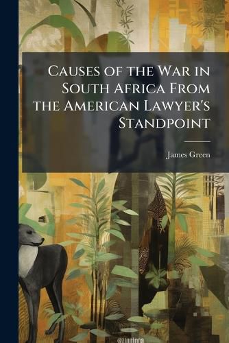 Cover image for Causes of the War in South Africa from the American Lawyer's Standpoint: A Paper Read Before the Worcester Society of Antiquity