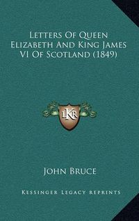 Cover image for Letters of Queen Elizabeth and King James VI of Scotland (1849)