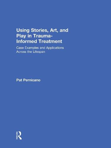 Cover image for Using Stories, Art, and Play in Trauma-Informed Treatment: Case Examples and Applications Across the Lifespan