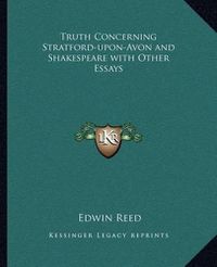 Cover image for Truth Concerning Stratford-Upon-Avon and Shakespeare with Other Essays