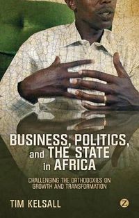 Cover image for Business, Politics, and the State in Africa: Challenging the Orthodoxies on Growth and Transformation