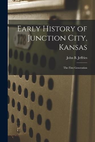 Cover image for Early History of Junction City, Kansas: the First Generation