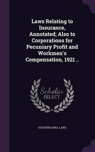 Cover image for Laws Relating to Insurance, Annotated; Also to Corporations for Pecuniary Profit and Workmen's Compensation, 1921 ..