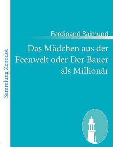 Cover image for Das Madchen aus der Feenwelt oder Der Bauer als Millionar: Romantisches Original-Zaubermarchen mit Gesang in drei Aufzugen