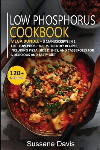 Low Phosphorus Cookbook: MEGA BUNDLE - 3 Manuscripts in 1 - 120+ Low Phosphorus - friendly recipes including Pizza, Salad, and Casseroles for a delicious and tasty diet