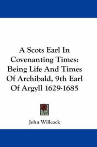 Cover image for A Scots Earl in Covenanting Times: Being Life and Times of Archibald, 9th Earl of Argyll 1629-1685