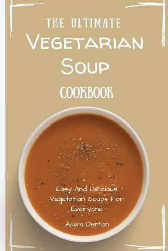 Cover image for The Ultimate Vegetarian Soup Cookbook: Easy And Delicious Vegetarian Soups For Everyone