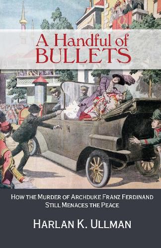 Cover image for A Handful of Bullets: How the Murder of Archduke Franz Ferdinand Still Menaces the Peace