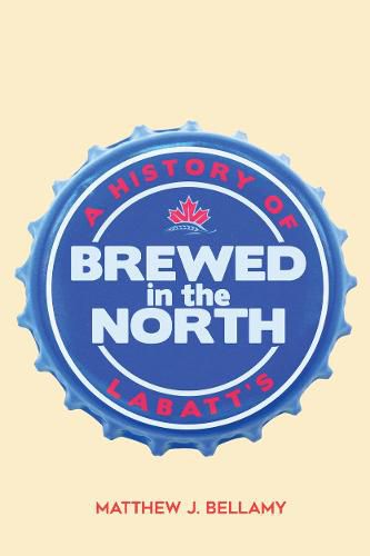 Cover image for Brewed in the North: A History of Labatt's
