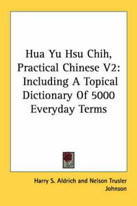 Cover image for Hua Yu Hsu Chih, Practical Chinese V2: Including a Topical Dictionary of 5000 Everyday Terms