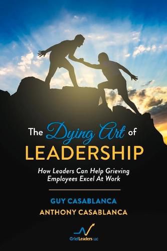 Cover image for The Dying Art of Leadership: How Leaders Can Help Grieving Employees Excel At Work