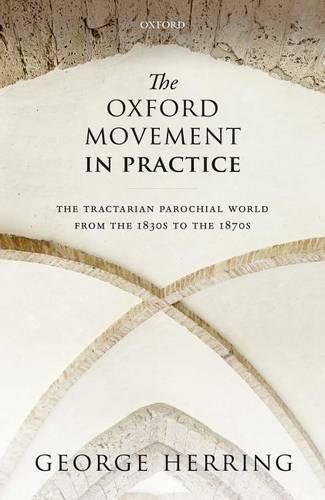 Cover image for The Oxford Movement in Practice: The Tractarian Parochial World from the 1830s to the 1870s