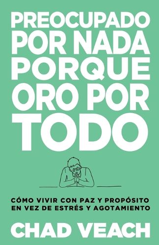 Cover image for Preocupado Por NADA Porque Oro Por Todo: Como Vivir Con Paz Y Proposito En Vez de Estres Y Agotamiento