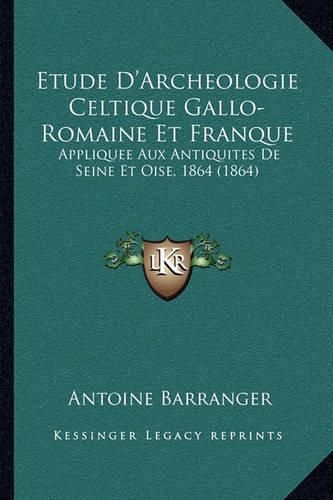 Cover image for Etude D'Archeologie Celtique Gallo-Romaine Et Franque: Appliquee Aux Antiquites de Seine Et Oise, 1864 (1864)
