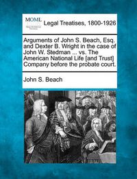 Cover image for Arguments of John S. Beach, Esq. and Dexter B. Wright in the Case of John W. Stedman ... vs. the American National Life [and Trust] Company Before the Probate Court.