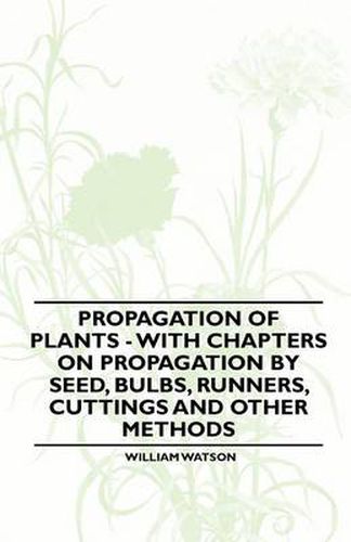 Cover image for Propagation of Plants - With Chapters on Propagation by Seed, Bulbs, Runners, Cuttings and Other Methods