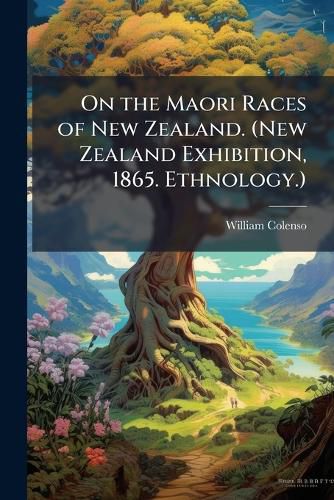 Cover image for On the Maori Races of New Zealand. (New Zealand Exhibition, 1865. Ethnology.)