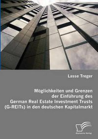 Cover image for Moeglichkeiten und Grenzen der Einfuhrung des German Real Estate Investment Trusts (G-REITs) in den deutschen Kapitalmarkt