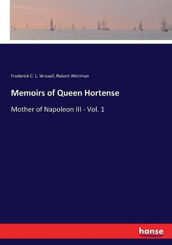 Memoirs of Queen Hortense: Mother of Napoleon III - Vol. 1