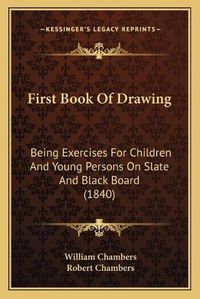 Cover image for First Book of Drawing: Being Exercises for Children and Young Persons on Slate and Black Board (1840)