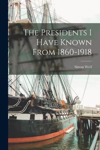 Cover image for The Presidents I Have Known From 1860-1918