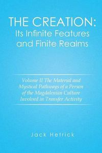 Cover image for The Creation: Its Infinite Features and Finite Realms Volume II: The Material and Mystical Pathways of a Person of the Magdalenian Culture Involved in Transfer Activity