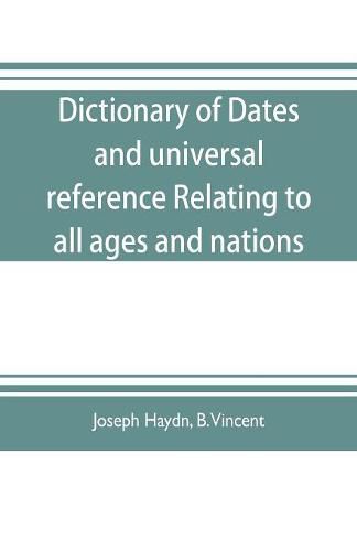 Dictionary of dates, and universal reference, relating to all ages and nations; comprehending every remarkable occurrence ancient and modern The Foundation, Laws, and Governments of Countries-Their Progress in Civilisation, Industry, and Science-Their Achi