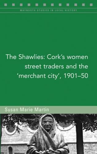 Cover image for The Shawlies: Cork's Women Street Traders and the 'Merchant City', 1901-50