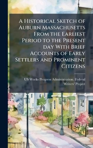 Cover image for A Historical Sketch of Auburn Massachusetts From the Earliest Period to the Present day With Brief Accounts of Early Settlers and Prominent Citizens