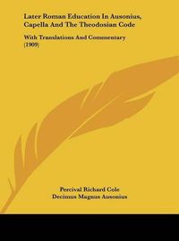 Cover image for Later Roman Education in Ausonius, Capella and the Theodosian Code: With Translations and Commentary (1909)