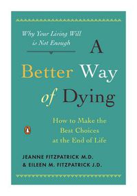 Cover image for A Better Way of Dying: How to Make the Best Choices at the End of Life