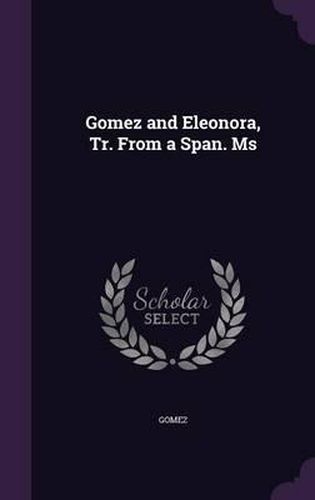 Cover image for Gomez and Eleonora, Tr. from a Span. MS