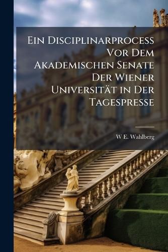 Cover image for Ein Disciplinarprocess VOR Dem Akademischen Senate Der Wiener Universit T in Der Tagespresse