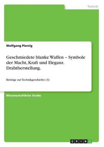 Cover image for Geschmiedete blanke Waffen - Symbole der Macht, Kraft und Eleganz. Drahtherstellung.: Beitrage zur Technikgeschichte (3)