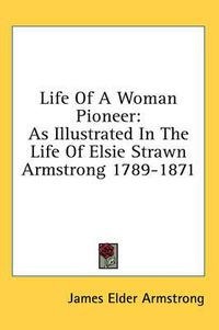 Cover image for Life of a Woman Pioneer: As Illustrated in the Life of Elsie Strawn Armstrong 1789-1871