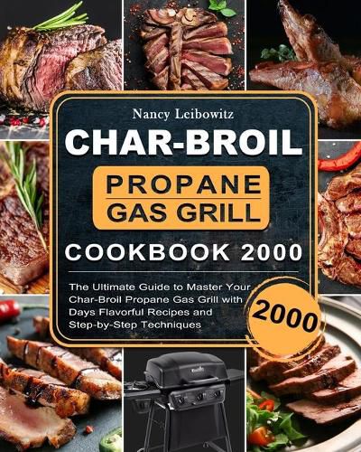 Cover image for Char-Broil Propane Gas Grill Cookbook 2000: The Ultimate Guide to Master Your Char-Broil Propane Gas Grill with 2000 Days Flavorful Recipes and Step-by-Step Techniques