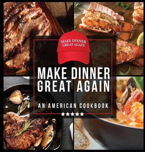 Cover image for Make Dinner Great Again - An American Cookbook: 40 Recipes That Keep Your Favorite President's Mind, Body, and Soul Strong - A Funny White Elephant Goodie for Men and Women