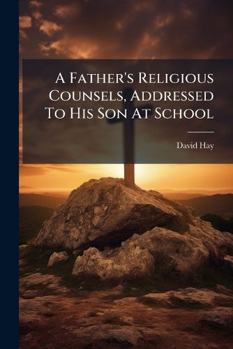 Cover image for A Father's Religious Counsels, Addressed to His Son at School