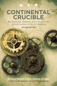 Cover image for Continental Crucible: Big Business, Workers and Unions in the Transformation of North America, Second Edition