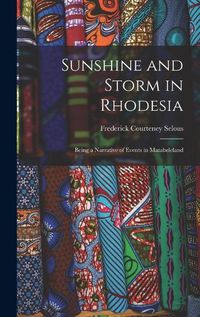 Cover image for Sunshine and Storm in Rhodesia; Being a Narrative of Events in Matabeleland