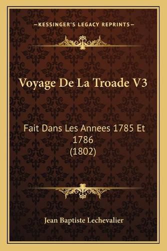 Voyage de La Troade V3: Fait Dans Les Annees 1785 Et 1786 (1802)