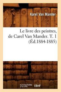 Cover image for Le Livre Des Peintres, de Carel Van Mander. T. 1 (Ed.1884-1885)