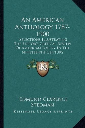 An American Anthology 1787-1900: Selections Illustrating the Editor's Critical Review of American Poetry in the Nineteenth Century