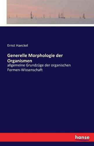 Generelle Morphologie der Organismen: allgemeine Grundzuge der organischen Formen-Wissenschaft