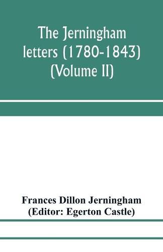 The Jerningham letters (1780-1843) Being excerpts from the correspondence and diaries of the Honourable Lady Jerningham and of her daughter Lady Bedingfeld (Volume II)