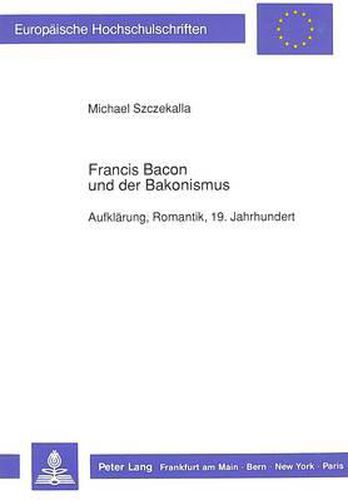 Francis Bacon Und Der Bakonismus: Aufklaerung, Romantik, 19. Jahrhundert