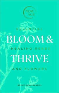 Cover image for Bloom & Thrive: Essential Healing Herbs and Flowers (Now Age series)