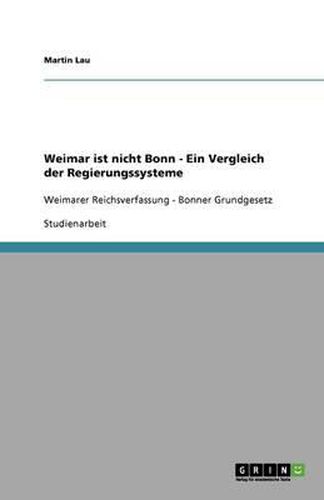 Cover image for Weimar ist nicht Bonn - Ein Vergleich der Regierungssysteme: Weimarer Reichsverfassung - Bonner Grundgesetz