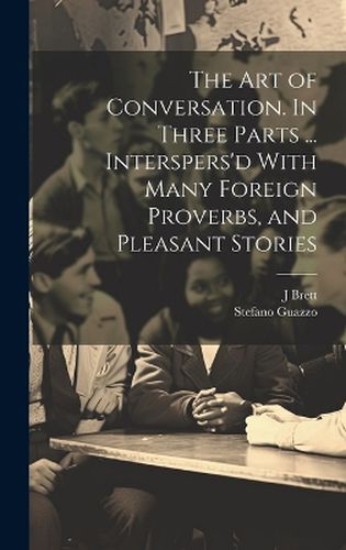 Cover image for The Art of Conversation. In Three Parts ... Interspers'd With Many Foreign Proverbs, and Pleasant Stories