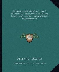 Cover image for Principles of Masonic Law a Treatise on the Constitutional Laws, Usages and Landmarks of Freemasonry